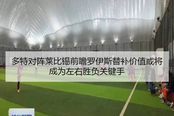 多特对阵莱比锡前瞻罗伊斯替补价值或将成为左右胜负关键手