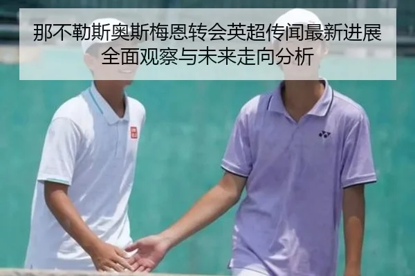 那不勒斯奥斯梅恩转会英超传闻最新进展全面观察与未来走向分析