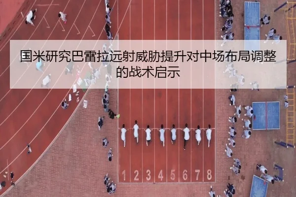 国米研究巴雷拉远射威胁提升对中场布局调整的战术启示
