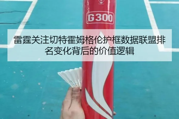 雷霆关注切特霍姆格伦护框数据联盟排名变化背后的价值逻辑