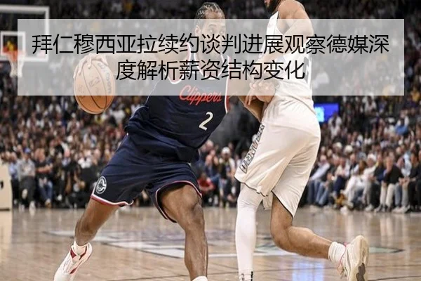 拜仁穆西亚拉续约谈判进展观察德媒深度解析薪资结构变化