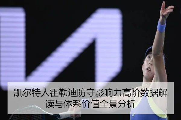 凯尔特人霍勒迪防守影响力高阶数据解读与体系价值全景分析
