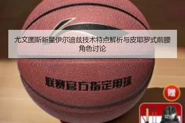 尤文图斯新星伊尔迪兹技术特点解析与皮耶罗式前腰角色讨论