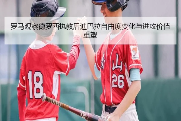 罗马观察德罗西执教后迪巴拉自由度变化与进攻价值重塑