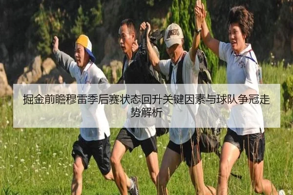 掘金前瞻穆雷季后赛状态回升关键因素与球队争冠走势解析