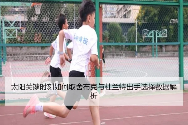 太阳关键时刻如何取舍布克与杜兰特出手选择数据解析
