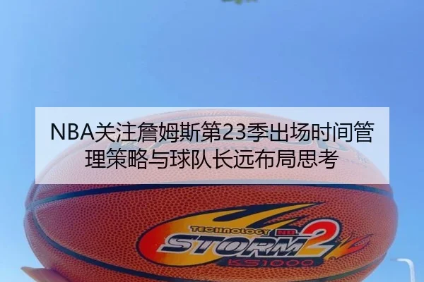 NBA关注詹姆斯第23季出场时间管理策略与球队长远布局思考