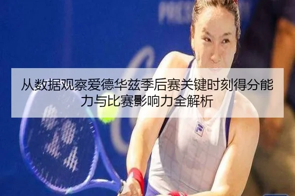 从数据观察爱德华兹季后赛关键时刻得分能力与比赛影响力全解析