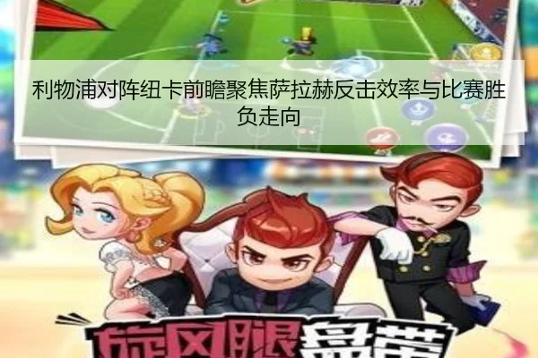 利物浦对阵纽卡前瞻聚焦萨拉赫反击效率与比赛胜负走向