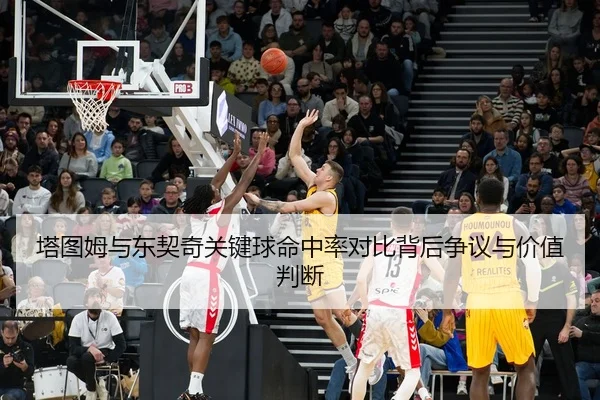 塔图姆与东契奇关键球命中率对比背后争议与价值判断