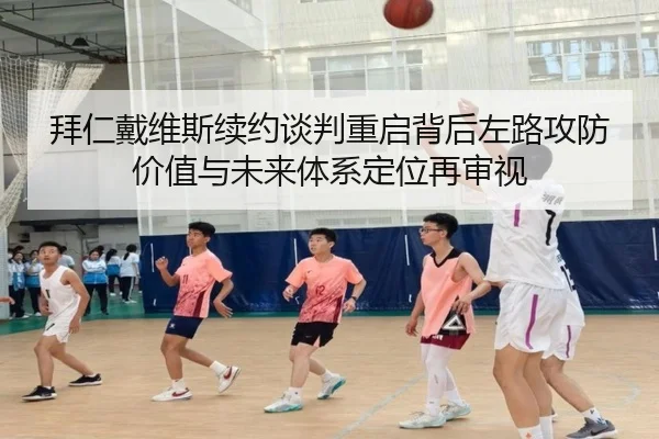 拜仁戴维斯续约谈判重启背后左路攻防价值与未来体系定位再审视